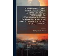 Poesias Selectas Para Leitura, Recitação, E Analyse Dos Poetas Portuguezes, Em Conformidade Com As Programmas Adoptados Para O Curso De Portuguez E De Litteratura