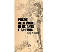 Poesie Alla Corte Di Re Artù E Ginevra - William Morris - 2024