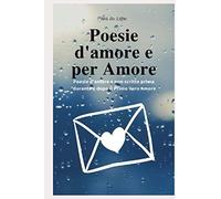 Poesie d' amore e per Amore: Frasi, pensieri e Poesie d' amore e non scritte prima, durante e dopo il Primo Amore