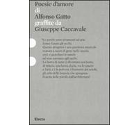 Poesie d'amore di Alfonso Gatto graffiate da Giuseppe Caccavale. Catalogo della mostra (Roma, 11 dicembre 2010-14 febbraio 2011). Ediz. illustrata