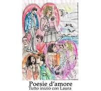 Poesie d'amore. Tutto iniziò con Laura