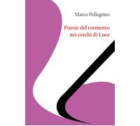 Poesie del tormento nei cerchi di Luce di Marco Pellegrino, 2020, Youcanprint