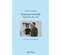 Poesie per Gabriella. «Stella sola» e altri versi - Arcangeli Francesco