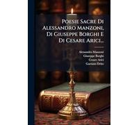 Poesie Sacre Di Alessandro Manzoni, Di Giuseppe Borghi E Di Cesare Arici...