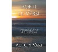 Poeti di-Versi: Antologia 2021 di Poeti2000