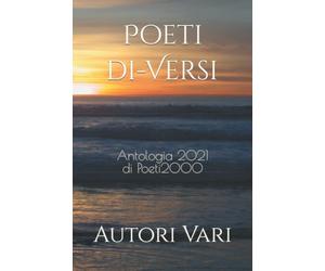 Poeti di-Versi: Antologia 2021 di Poeti2000