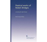 POETICAL WORKS OF ROBERT BRIDGES - EXCLUDING THE EIGHT DRAMAS