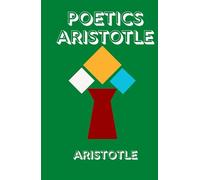 POETICS ARISTOTLE: The Foundational Work on Drama, Tragedy, and the Art of Storytelling