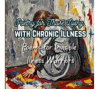 Poetry for Those Living with Chronic Illness: Poems for Invisible Illness Warriors