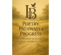 POETRY, PATHWAYS AND PROGRESS: A Journey of Faith, Fitness, and Reflection