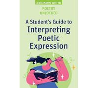 Poetry Unlocked: A Student's Guide to Interpreting Poetic Expression