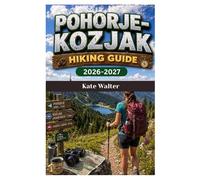POHORJE-KOZJAK TRAIL HIKING GUIDE 2026-2027: A Complete Explorer’s Handbook to Slovenia’s Hidden Forests, Alpine Huts, Scenic Ridges, and Off-the-Beaten-Path Adventures