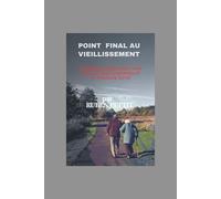 Point Final au Vieillissement: Un guide pratique pour vivre plus fort, plus longtemps et en meilleure