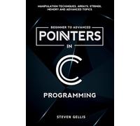 Pointers in C Programming: Comprehensive Coverage of Manipulation Techniques, Arrays, Strings, Memory and Advanced Topics