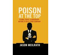 Poison at the Top: Fixing Toxic Leadership Before It Kills Your Company