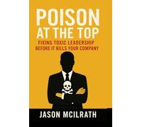 Poison at the Top: Fixing Toxic Leadership Before It Kills Your Company