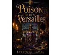 Poison at Versailles: The Affair That Threatened Louis XIV’s Court