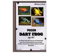 Poison Dart Frog as Pet: The Ultimate Poison Dart Frog Care and Farming Guide: Expert Tips for Keeping Exotic Dart Frogs, Breeding, Handling, Terrarium Setup, Nutrition, Marketing & Health Management