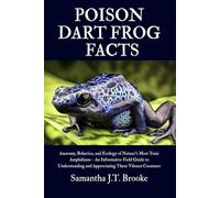 POISON DART FROG FACTS: Anatomy, Behavior, and Ecology of Nature’s Most Toxic Amphibians - An Informative Field Guide to Understanding and Appreciating These Vibrant Creatures