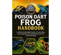 POISON DART FROG HANDBOOK: A Complete Beginner’s Guide to Care, Behavior, Breeding, and Conservation of Poison Dart Frogs.