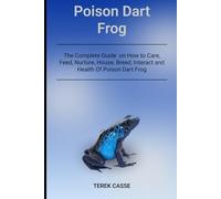 Poison Dart Frog: The Complete Guide on How to Care, Feed, Nurture, House, Breed, Interact and Health Of Poison Dart Frog