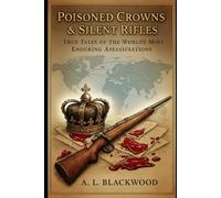 Poisoned Crowns & Silent Rifles: True Tales of the World’s Most Enduring Unsolved Assassinations
