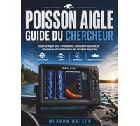 POISSON AIGLE GUIDE DU CHERCHEUR: Guide pratique pour l'installation, l'utilisation du sonar, le dépannage et l'amélioration des résultats de pêche