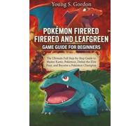 POKÉMON FIRERED AND LEAFGREEN GAME GUIDE FOR NEWBIES (BEGINNERS): The Ultimate Full Step-by-Step Guide to Master Kanto, Pokémon, Defeat the Elite Four, and Become a Pokémon Champion