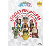 PokéMon Horizons: the Series - Crochet Adventures: 20 Amigurumi Patterns from the Hit Tv Series