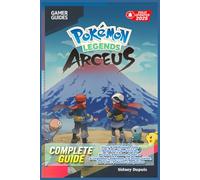Pokémon Legends Arceus Complete Guide & Walkthrough 2025 : Story Walkthrough, Side Requests, Tips & Tricks, Hisuian Pokémon, Mythical & Legendary Pokémon, Locations Guide, and 100% Pokédex Completion