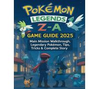 Pokémon Legends Z-A: Game Guide 2025: Main Mission Walkthrough, Legendary Pokémon, Tips, Tricks & Complete Story