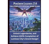 Pokémon Legends: Z-A: The Complete OfficialGame Guide: Unlock Legendaries, and Achieve 100% Completion of Lumiose City's Grand Design!