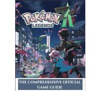 POKÉMON LEGENDS: Z-A: THE COMPREHENSIVE OFFICIAL GAME GUIDE: Complete walkthrough, strategy tips, Pokémon locations, gym challenges, EV training, and secret discoveries across Lumiose City and beyond.