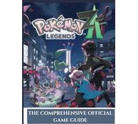 POKÉMON LEGENDS: Z-A: THE COMPREHENSIVE OFFICIAL GAME GUIDE: Complete walkthrough, strategy tips, Pokémon locations, gym challenges, EV training, and secret discoveries across Lumiose City and beyond.