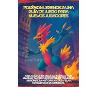 POKÉMON LEGENDS Z: UNA GUÍA DE JUEGO PARA NUEVOS JUGADORES: Una guía de batalla avanzada y un manual táctico que revelan todas las misiones, la historia oculta y las estrategias de combate.