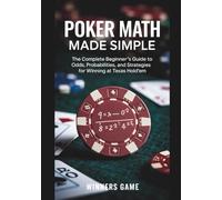 Poker Math Made Simple: The Complete Beginner’s Guide To Odds, Probabilities, And Strategies For Winning At Texas Hold’em