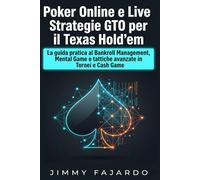 Poker Online e Live: Strategie GTO per il Texas Hold’em: La guida pratica al Bankroll Management, Mental Game e tattiche avanzate in Tornei e Cash Game