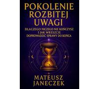 Pokolenie Rozbitej Uwagi- Dlaczego niczego nie kończysz i jak wreszcie doprowadzić sprawy do końca