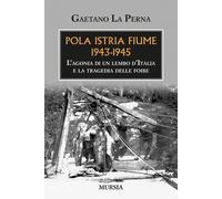 Pola Istria Fiume 1943-1945. L'agonia di un lembo d'Italia e la t