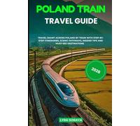 POLAND TRAIN TRAVEL GUIDE 2026: Travel Smart Across Poland by Train with Step-by- Step Itineraries, Scenic Pathways, Insider Tips and Must-See Destinations