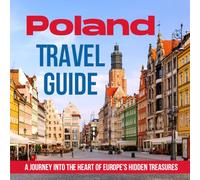 Poland Travel Guide: A Journey Into the Heart of Europe's Hidden Treasures