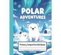 Polar Adventures Primary Composition Notebook: Grades K-2 Story Paper Journal - With Drawing Space Featuring Polar Bears, Ice, and Cool Arctic Fun!