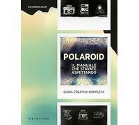 Polaroid. Il manuale che stavate aspettando. Guida creativa completa - Rhi...
