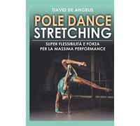 Pole dance stretching. Super flessibilità e forza per la massima performance