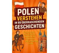 Polen verstehen in 99 überraschenden Geschichten: Ein spannender Einblick in Kultur, Geschichte & Eigenheiten eines einzigartigen Landes