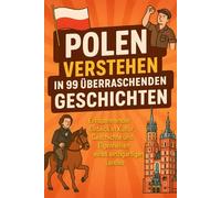 Polen verstehen in 99 überraschenden Geschichten: Ein spannender Einblick in Kultur, Geschichte und Eigenheiten eines einzigartigen Landes