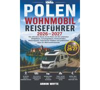 POLEN WOHNMOBIL REISEFÜHRER 2026-2027: Die ultimative Route durch Polen mit den schönsten Stellplätzen, Campingplätzen, Küstenstraßen, Nationalparks, ... und praktischen Tipps für Wohnmobilreisende