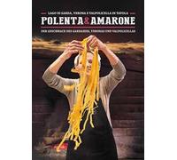 Polenta & Amarone. Lago di Garda, Verona e Valpolicella in tavola-Der Geschmack des Gardasees, Veronas und Valpolicellas