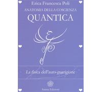 Poli Erica Francesca - Anatomia della coscienza quantica. La fisica dell'auto-gu