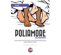 Poliamore per principianti. Guida pratica per esplorare le relazioni non-monogame (senza perdere la testa)